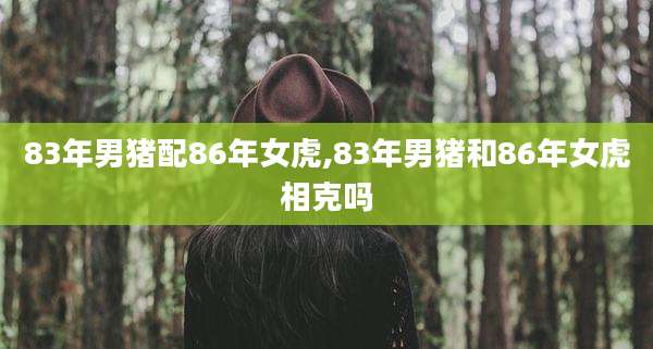 83年男猪配86年女虎,83年男猪和86年女虎相克吗