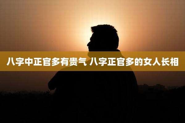 八字中正官多有贵气 八字正官多的女人长相