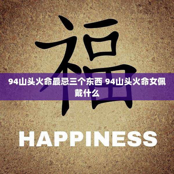 94山头火命最忌三个东西 94山头火命女佩戴什么