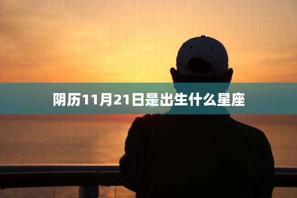 阴历11月21日是出生什么星座