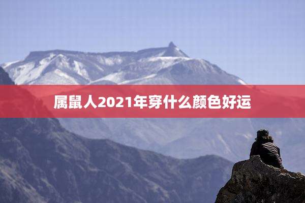 属鼠人2021年穿什么颜色好运