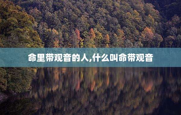命里带观音的人,什么叫命带观音