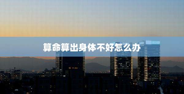 算命算出身体不好怎么办