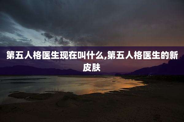 第五人格医生现在叫什么,第五人格医生的新皮肤