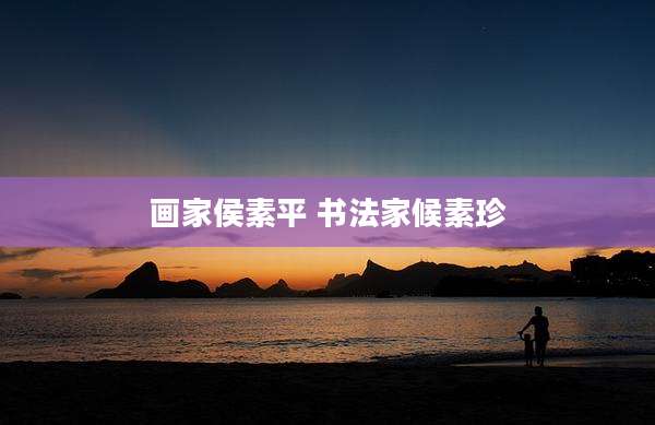 画家侯素平 书法家候素珍