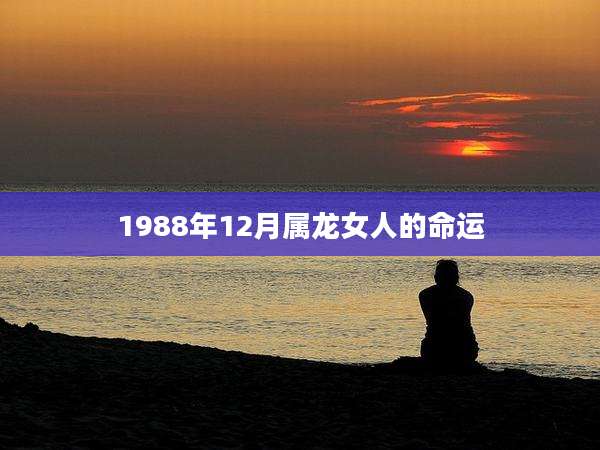 1988年12月属龙女人的命运
