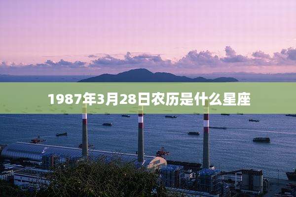 1987年3月28日农历是什么星座